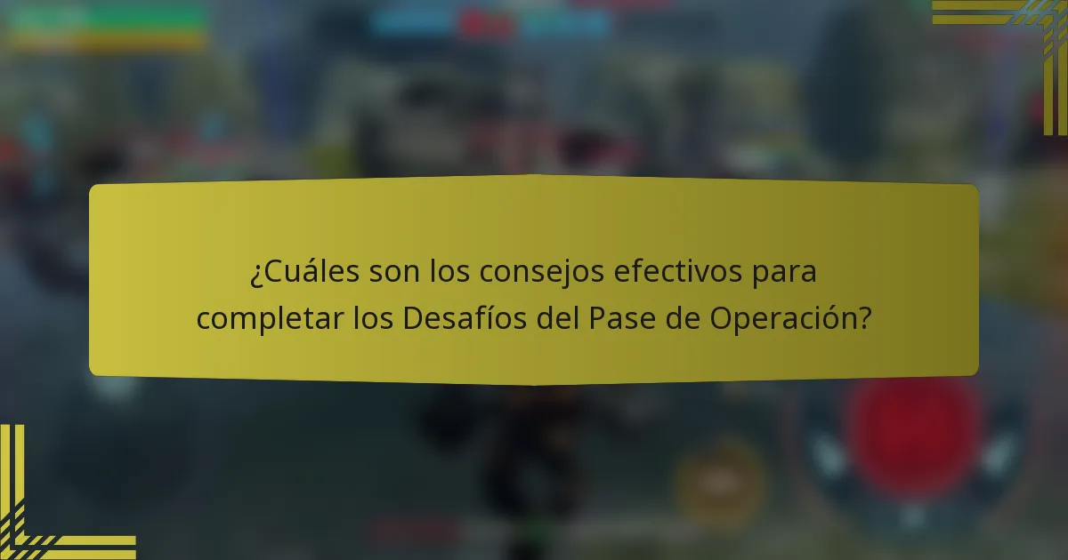 ¿Cuáles son los consejos efectivos para completar los Desafíos del Pase de Operación?