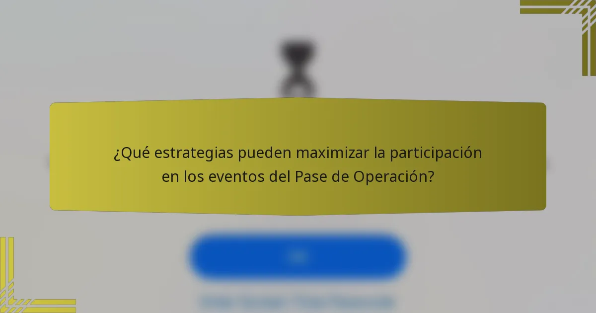 ¿Qué estrategias pueden maximizar la participación en los eventos del Pase de Operación?